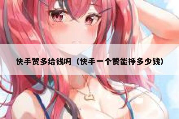 快手赞多给钱吗（快手一个赞能挣多少钱） 第1张