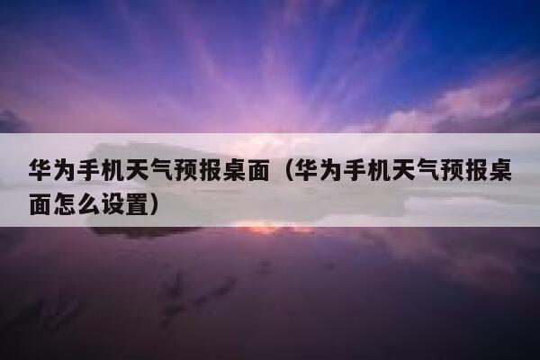华为手机天气预报桌面（华为手机天气预报桌面怎么设置） 第1张