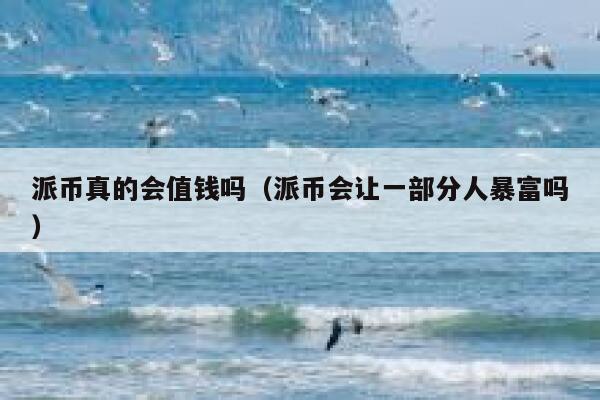 派币真的会值钱吗(派币会让一部分人暴富吗) 第1张 派币真的会值钱吗(派币会让一部分人暴富吗) 第1张