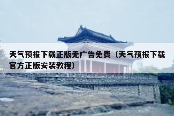 天气预报下载正版无广告免费（天气预报下载官方正版安装教程） 第1张