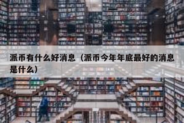 派币有什么好消息（派币今年年底最好的消息是什么） 第1张