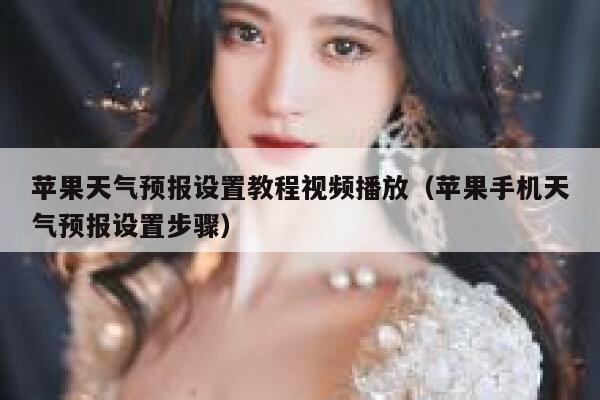 苹果天气预报设置教程视频播放(苹果手机天气预报设置步骤) 第1张 苹果天气预报设置教程视频播放(苹果手机天气预报设置步骤) 第1张