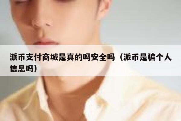 派币支付商城是真的吗安全吗(派币是骗个人信息吗) 第1张 派币支付商城是真的吗安全吗(派币是骗个人信息吗) 第1张