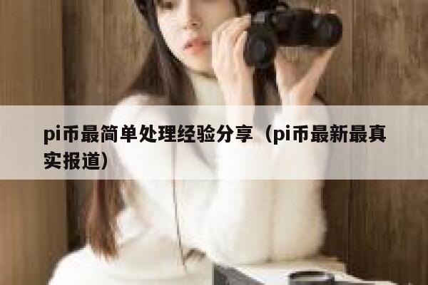 pi币最简单处理经验分享（pi币最新最真实报道） 第1张