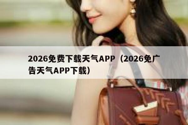 2026免费下载天气APP(2026免广告天气APP下载) 第1张 2026免费下载天气APP(2026免广告天气APP下载) 第1张
