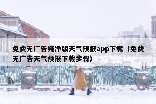 免费无广告纯净版天气预报app下载（免费无广告天气预报下载步骤） 第1张