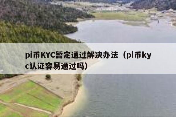 pi币KYC暂定通过解决办法(pi币kyc认证容易通过吗) 第1张 pi币KYC暂定通过解决办法(pi币kyc认证容易通过吗) 第1张