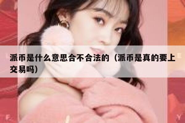 派币是什么意思合不合法的（派币是真的要上交易吗） 第1张