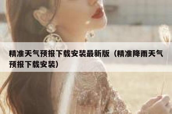 精准天气预报下载安装最新版(精准降雨天气预报下载安装) 第1张 精准天气预报下载安装最新版(精准降雨天气预报下载安装) 第1张