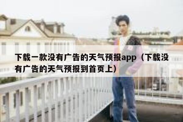下载一款没有广告的天气预报app（下载没有广告的天气预报到首页上） 第1张