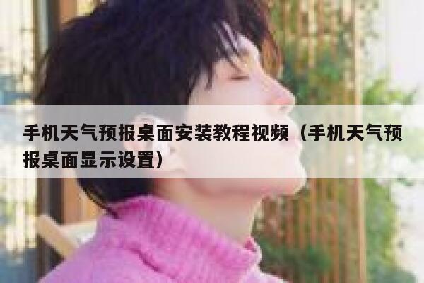 手机天气预报桌面安装教程视频（手机天气预报桌面显示设置） 第1张