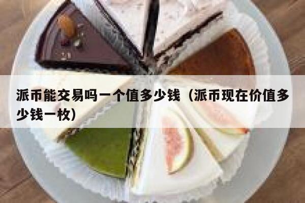 派币能交易吗一个值多少钱（派币现在价值多少钱一枚） 第1张