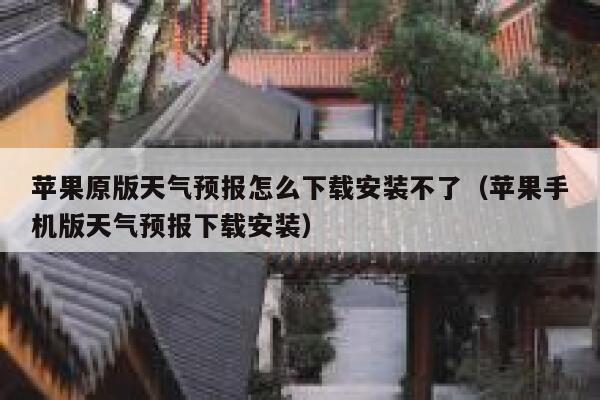 苹果原版天气预报怎么下载安装不了（苹果手机版天气预报下载安装） 第1张