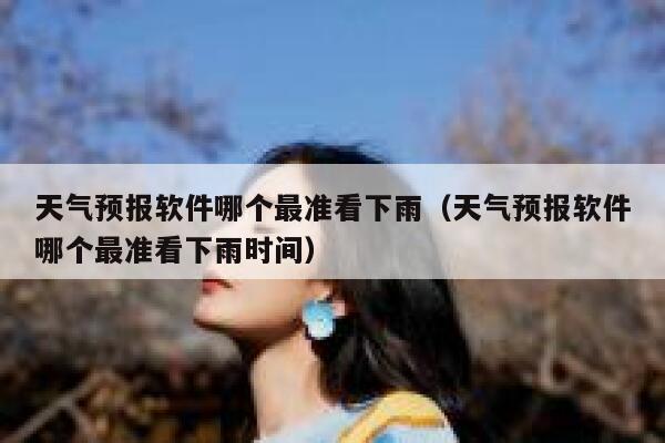 天气预报软件哪个最准看下雨（天气预报软件哪个最准看下雨时间） 第1张