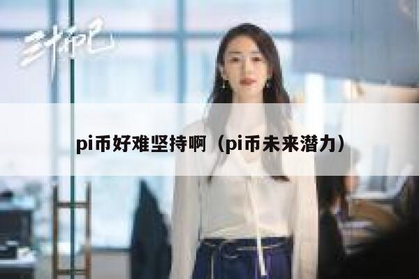 pi币好难坚持啊（pi币未来潜力） 第1张
