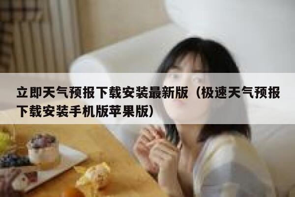 立即天气预报下载安装最新版（极速天气预报下载安装手机版苹果版） 第1张