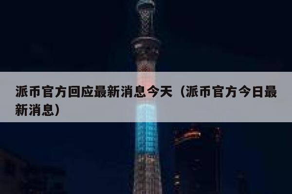 派币官方回应最新消息今天(派币官方今日最新消息) 第1张 派币官方回应最新消息今天(派币官方今日最新消息) 第1张