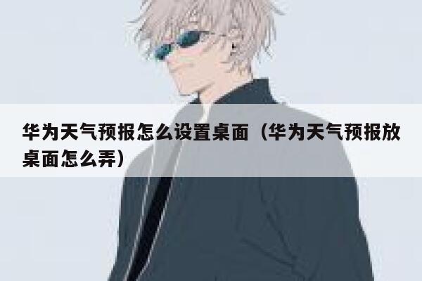 华为天气预报怎么设置桌面(华为天气预报放桌面怎么弄) 第1张 华为天气预报怎么设置桌面(华为天气预报放桌面怎么弄) 第1张