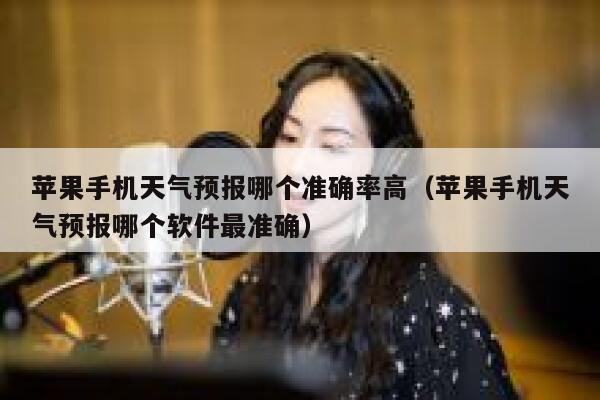 苹果手机天气预报哪个准确率高（苹果手机天气预报哪个软件最准确） 第1张