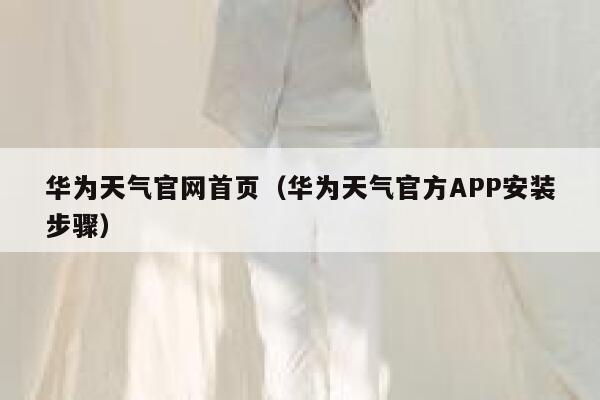 华为天气官网首页(华为天气官方APP安装步骤) 第1张 华为天气官网首页(华为天气官方APP安装步骤) 第1张