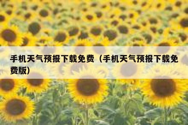 手机天气预报下载免费（手机天气预报下载免费版） 第1张