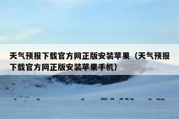 天气预报下载官方网正版安装苹果（天气预报下载官方网正版安装苹果手机） 第1张