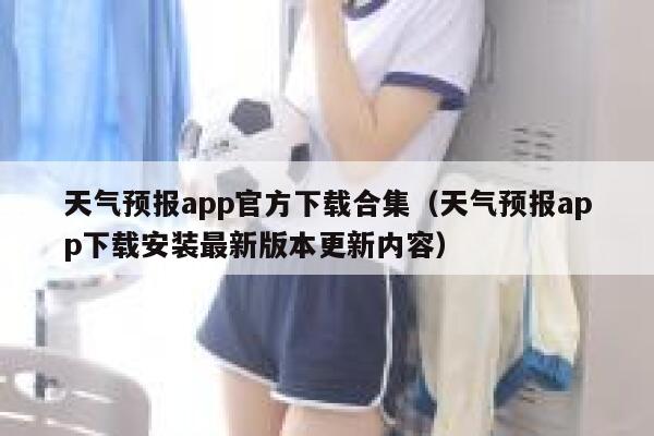 天气预报app官方下载合集（天气预报app下载安装最新版本更新内容） 第1张
