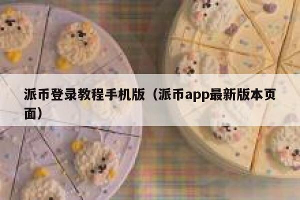 派币登录教程手机版（派币app最新版本页面） 第1张