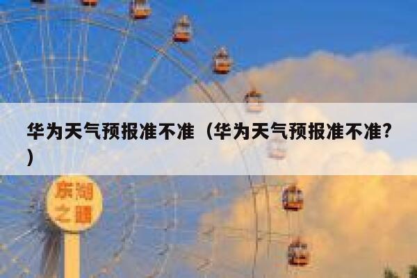 华为天气预报准不准（华为天气预报准不准?） 第1张