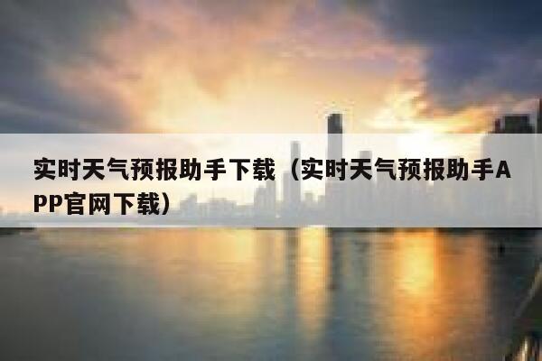 实时天气预报助手下载(实时天气预报助手APP官网下载) 第1张 实时天气预报助手下载(实时天气预报助手APP官网下载) 第1张