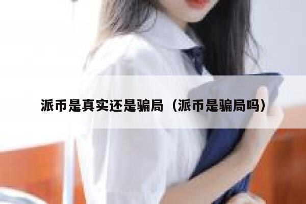 派币是真实还是骗局（派币是骗局吗） 第1张