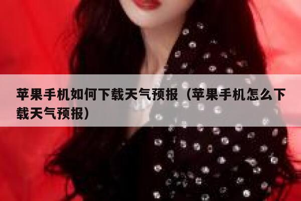 苹果手机如何下载天气预报(苹果手机怎么下载天气预报) 第1张 苹果手机如何下载天气预报(苹果手机怎么下载天气预报) 第1张