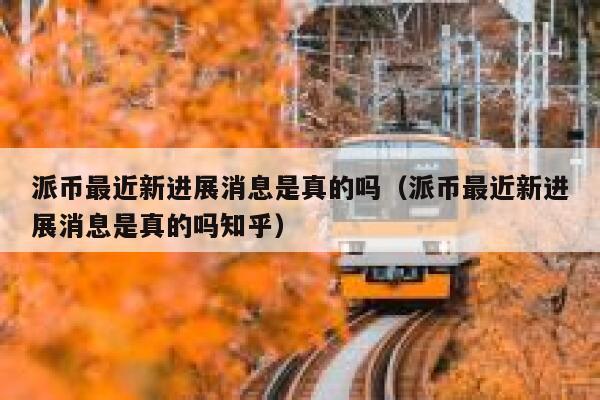 派币最近新进展消息是真的吗(派币最近新进展消息是真的吗知乎) 第1张 派币最近新进展消息是真的吗(派币最近新进展消息是真的吗知乎) 第1张