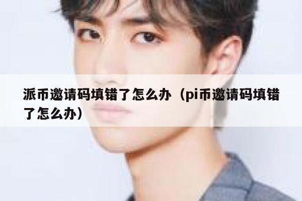 派币邀请码填错了怎么办（pi币邀请码填错了怎么办） 第1张
