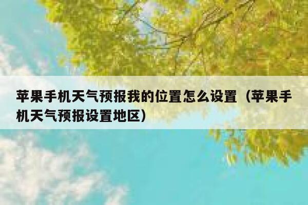 苹果手机天气预报我的位置怎么设置(苹果手机天气预报设置地区) 第1张 苹果手机天气预报我的位置怎么设置(苹果手机天气预报设置地区) 第1张