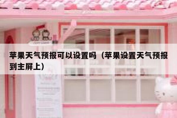 苹果天气预报可以设置吗(苹果设置天气预报到主屏上) 第1张 苹果天气预报可以设置吗(苹果设置天气预报到主屏上) 第1张