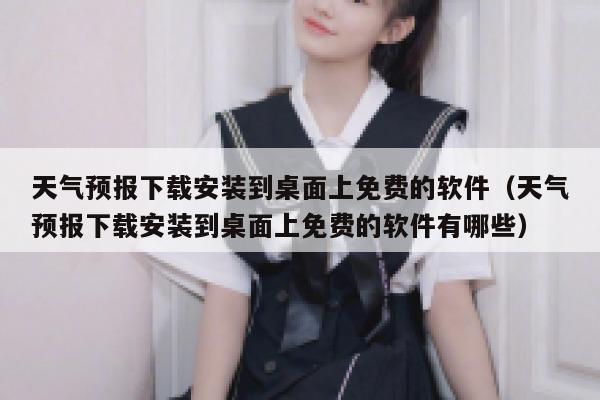 天气预报下载安装到桌面上免费的软件(天气预报下载安装到桌面上免费的软件有哪些) 第1张 天气预报下载安装到桌面上免费的软件(天气预报下载安装到桌面上免费的软件有哪些) 第1张