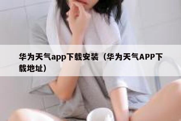 华为天气app下载安装(华为天气APP下载地址) 第1张 华为天气app下载安装(华为天气APP下载地址) 第1张