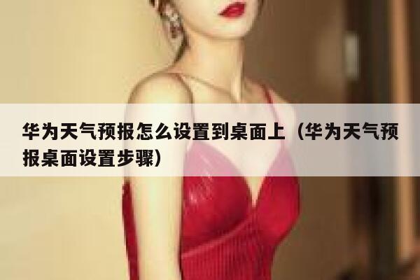 华为天气预报怎么设置到桌面上(华为天气预报桌面设置步骤) 第1张 华为天气预报怎么设置到桌面上(华为天气预报桌面设置步骤) 第1张