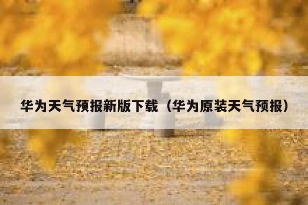 华为天气预报新版下载（华为原装天气预报） 第1张