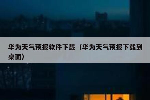 华为天气预报软件下载(华为天气预报下载到桌面) 第1张 华为天气预报软件下载(华为天气预报下载到桌面) 第1张