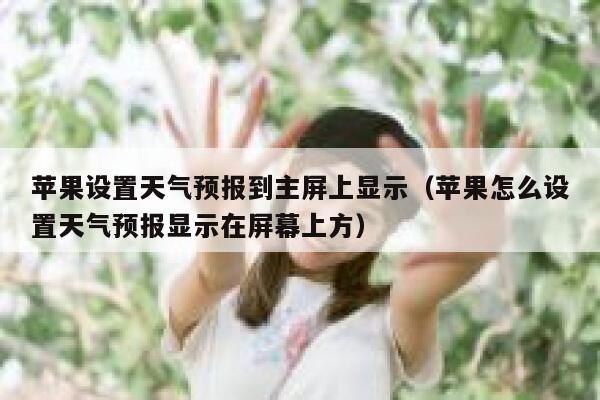 苹果设置天气预报到主屏上显示（苹果怎么设置天气预报显示在屏幕上方） 第1张