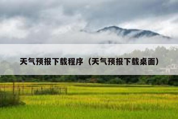 天气预报下载程序(天气预报下载桌面) 第1张 天气预报下载程序(天气预报下载桌面) 第1张