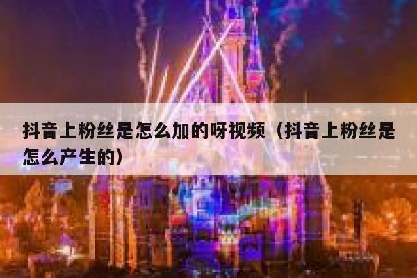 抖音上粉丝是怎么加的呀视频（抖音上粉丝是怎么产生的） 第1张