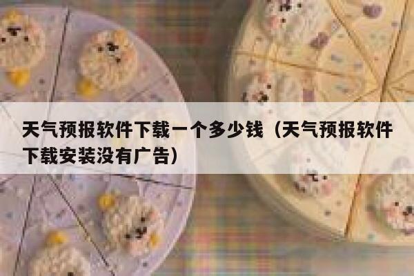 天气预报软件下载一个多少钱（天气预报软件下载安装没有广告） 第1张