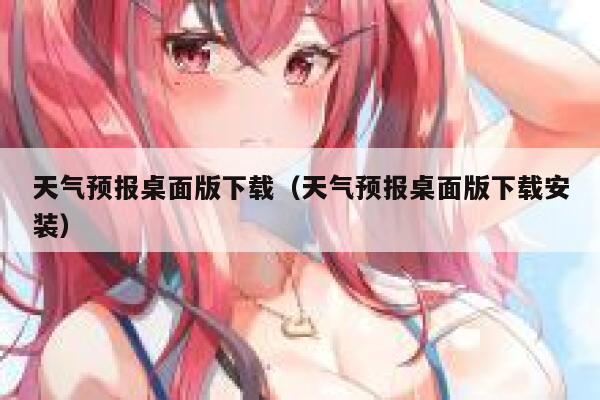 天气预报桌面版下载（天气预报桌面版下载安装） 第1张