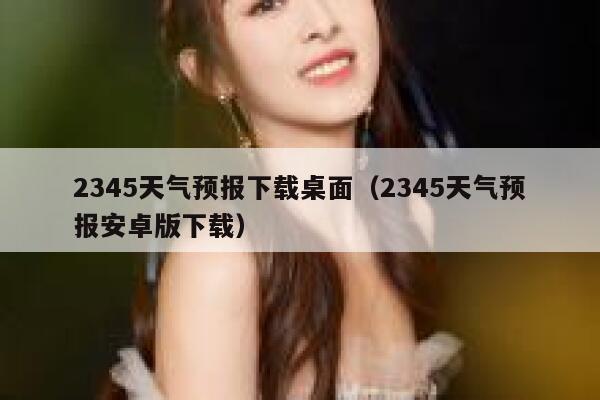 2345天气预报下载桌面（2345天气预报安卓版下载） 第1张