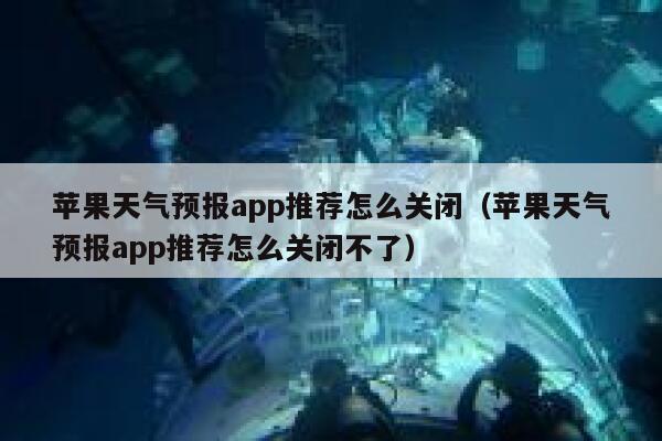 苹果天气预报app推荐怎么关闭（苹果天气预报app推荐怎么关闭不了） 第1张