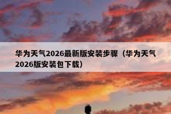 华为天气2026最新版安装步骤（华为天气2026版安装包下载） 第1张