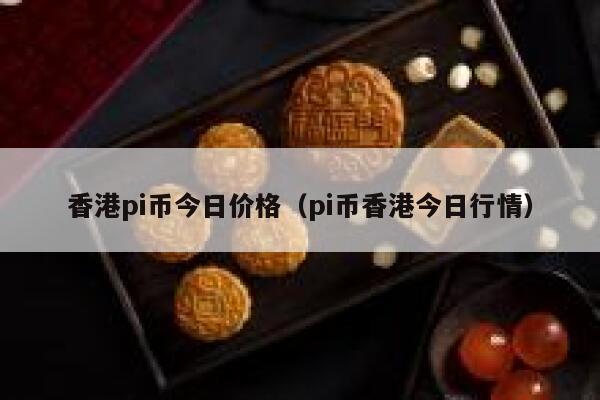 香港pi币今日价格(pi币香港今日行情) 第1张 香港pi币今日价格(pi币香港今日行情) 第1张